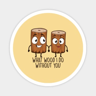 What Wood I Do Without You Magnet